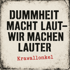 Dummheit macht laut – wir machen lauter